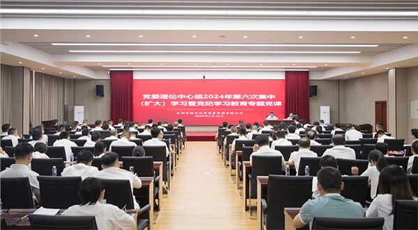 学条例 明纪律 守底线 集团组织召开理论中心组2024年第六次集中(扩大)学习
